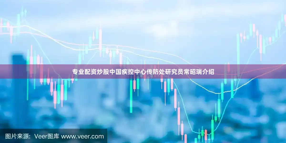 专业配资炒股中国疾控中心传防处研究员常昭瑞介绍