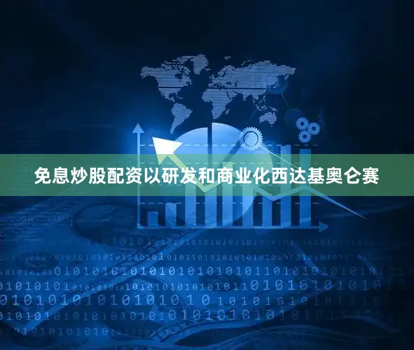 免息炒股配资以研发和商业化西达基奥仑赛