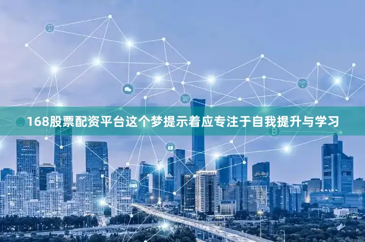 168股票配资平台这个梦提示着应专注于自我提升与学习