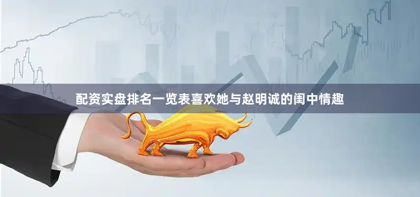 配资实盘排名一览表喜欢她与赵明诚的闺中情趣