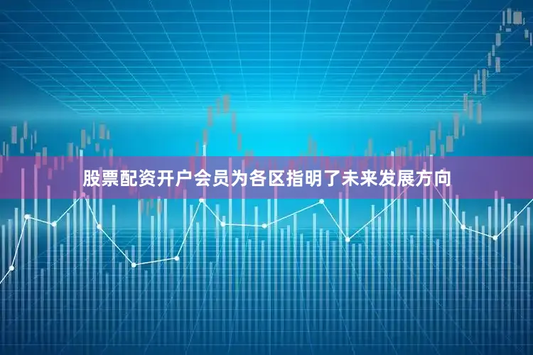 股票配资开户会员为各区指明了未来发展方向