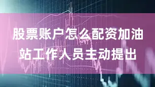股票账户怎么配资加油站工作人员主动提出