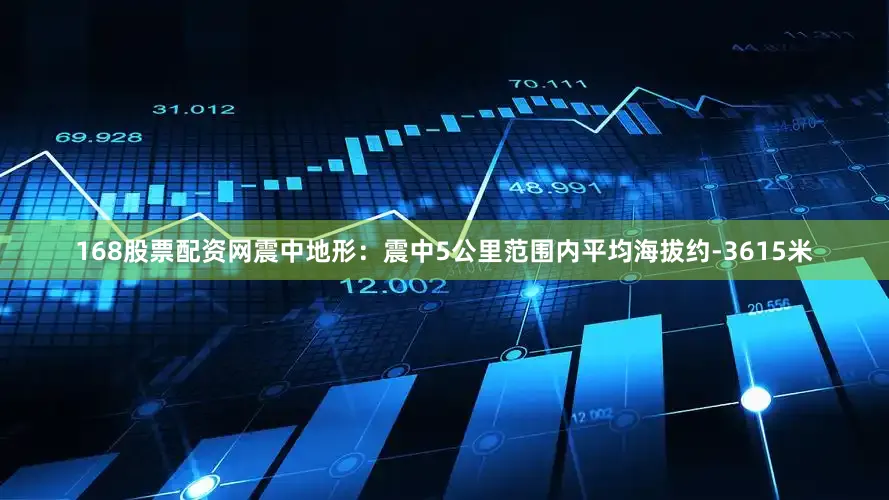 168股票配资网震中地形：震中5公里范围内平均海拔约-3615米