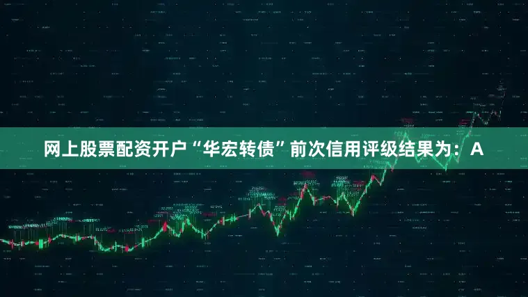 网上股票配资开户“华宏转债”前次信用评级结果为：A