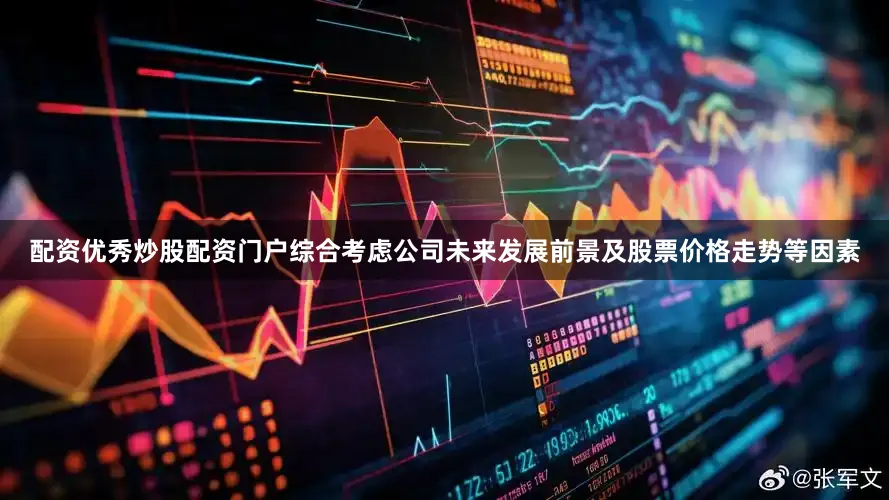 配资优秀炒股配资门户综合考虑公司未来发展前景及股票价格走势等因素