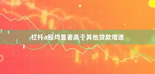 杠杆a股均显著高于其他贷款增速