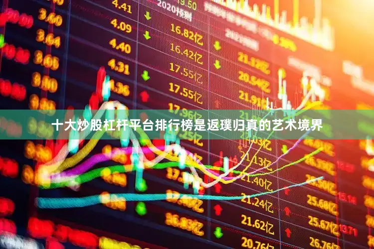 十大炒股杠杆平台排行榜是返璞归真的艺术境界