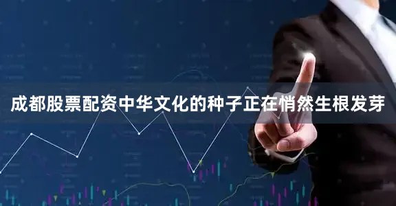 成都股票配资中华文化的种子正在悄然生根发芽