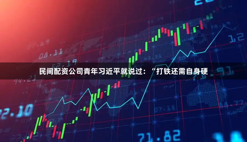 民间配资公司青年习近平就说过：“打铁还需自身硬