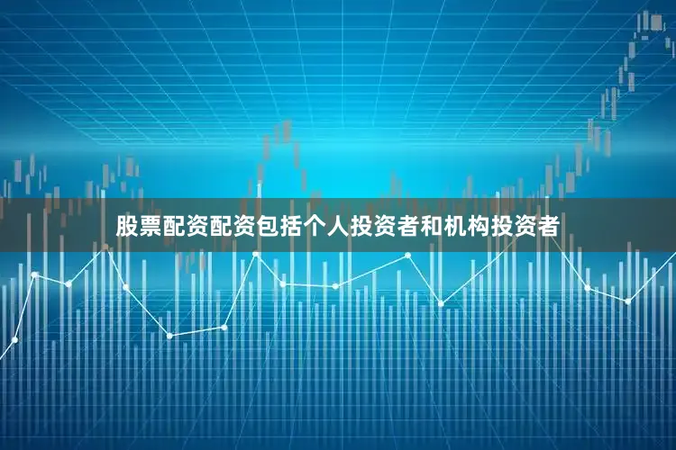 股票配资配资包括个人投资者和机构投资者