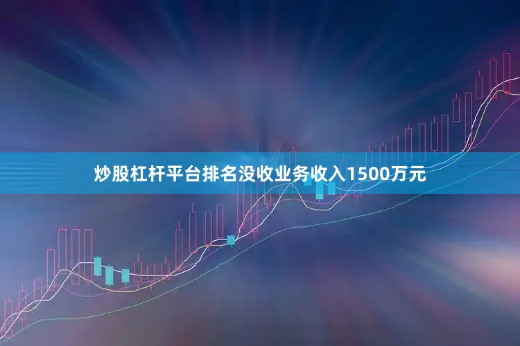 炒股杠杆平台排名没收业务收入1500万元