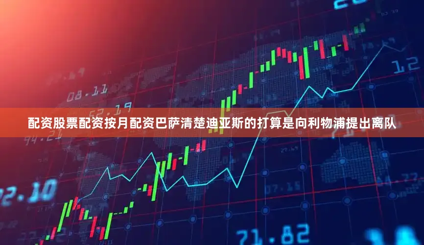 配资股票配资按月配资巴萨清楚迪亚斯的打算是向利物浦提出离队