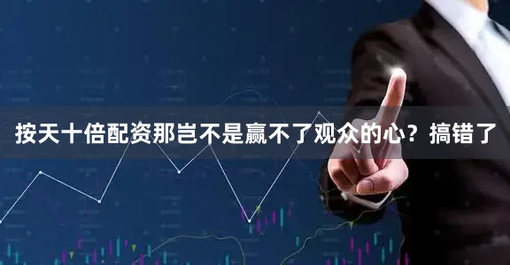 按天十倍配资那岂不是赢不了观众的心？搞错了