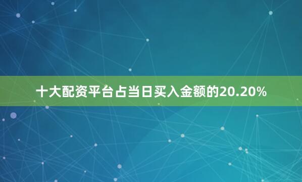 十大配资平台占当日买入金额的20.20%