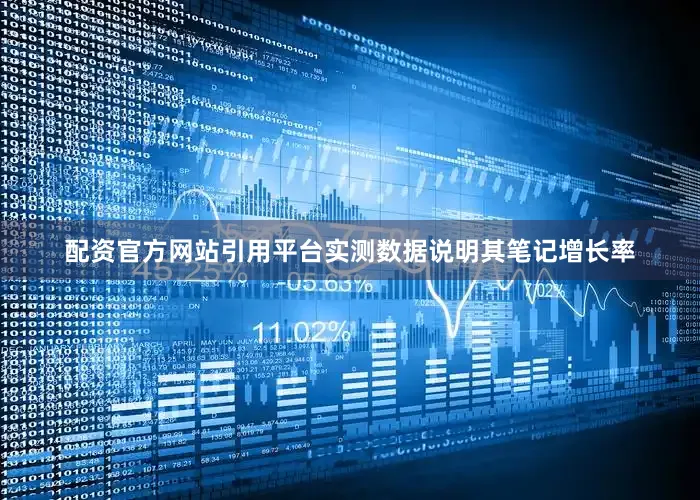 配资官方网站引用平台实测数据说明其笔记增长率