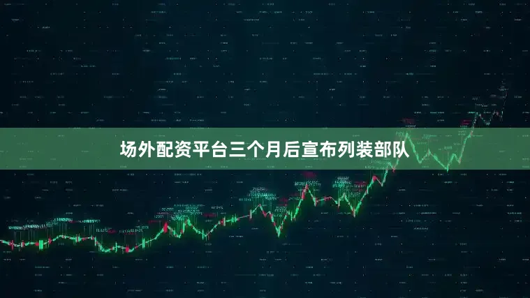场外配资平台三个月后宣布列装部队
