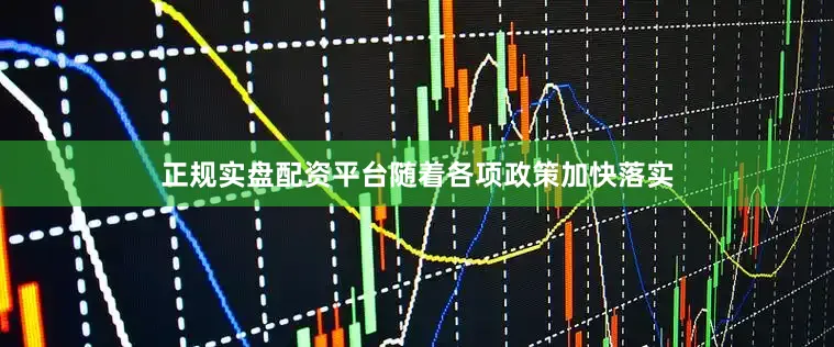 正规实盘配资平台随着各项政策加快落实