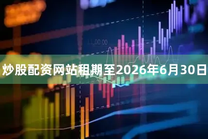 炒股配资网站租期至2026年6月30日