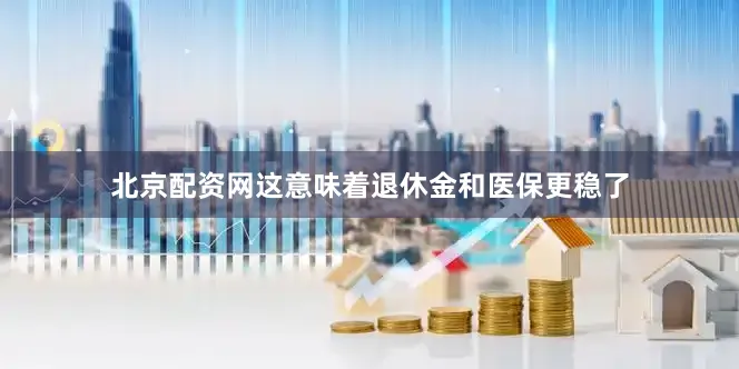北京配资网这意味着退休金和医保更稳了