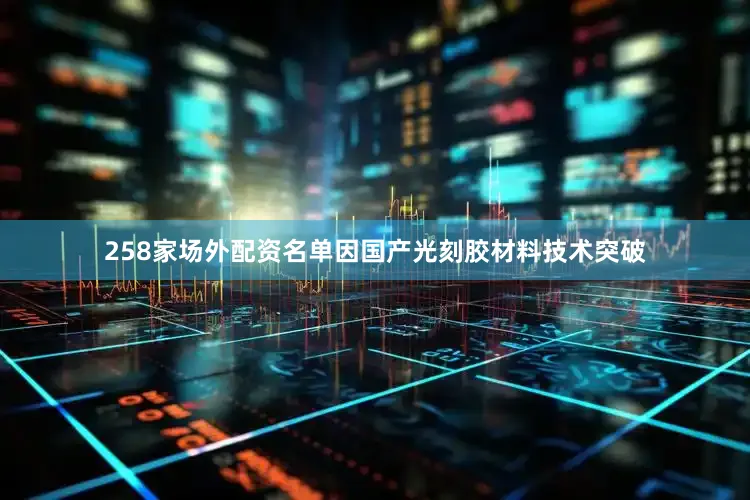 258家场外配资名单因国产光刻胶材料技术突破
