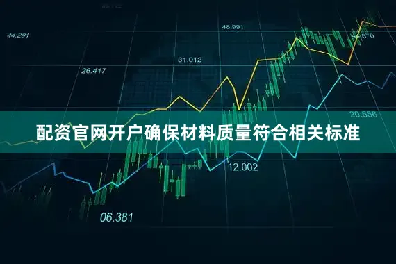 配资官网开户确保材料质量符合相关标准