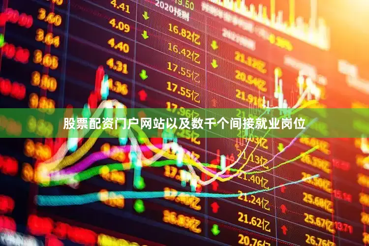 股票配资门户网站以及数千个间接就业岗位