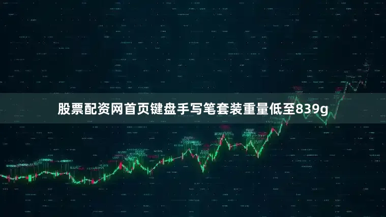 股票配资网首页键盘手写笔套装重量低至839g
