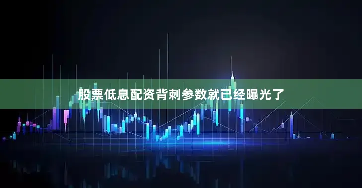 股票低息配资背刺参数就已经曝光了