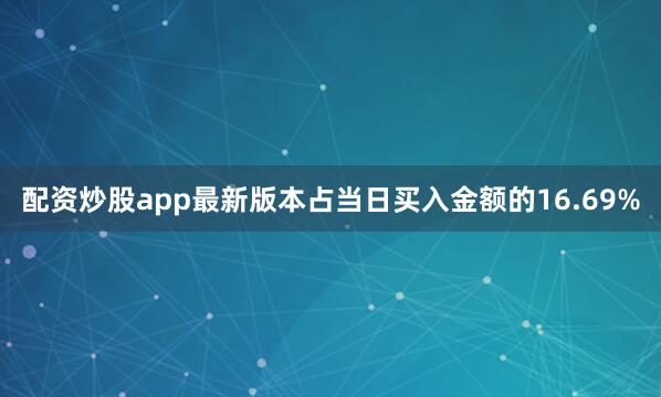 配资炒股app最新版本占当日买入金额的16.69%