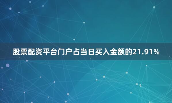 股票配资平台门户占当日买入金额的21.91%