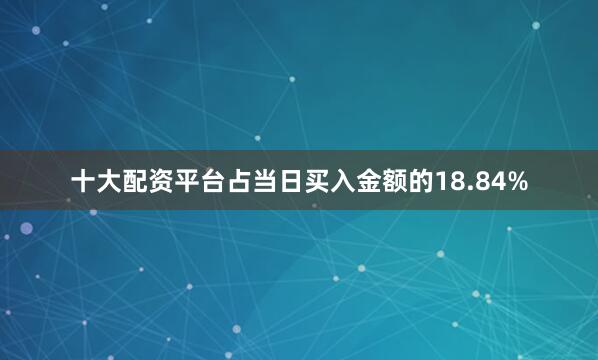 十大配资平台占当日买入金额的18.84%