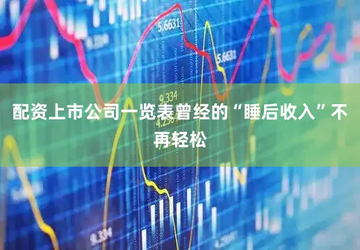 配资上市公司一览表曾经的“睡后收入”不再轻松