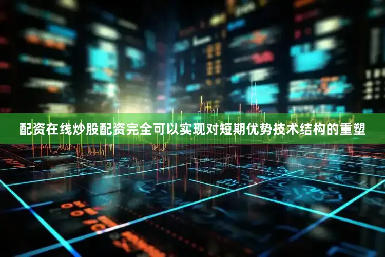 配资在线炒股配资完全可以实现对短期优势技术结构的重塑