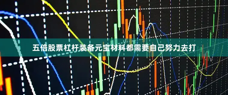五倍股票杠杆装备元宝材料都需要自己努力去打