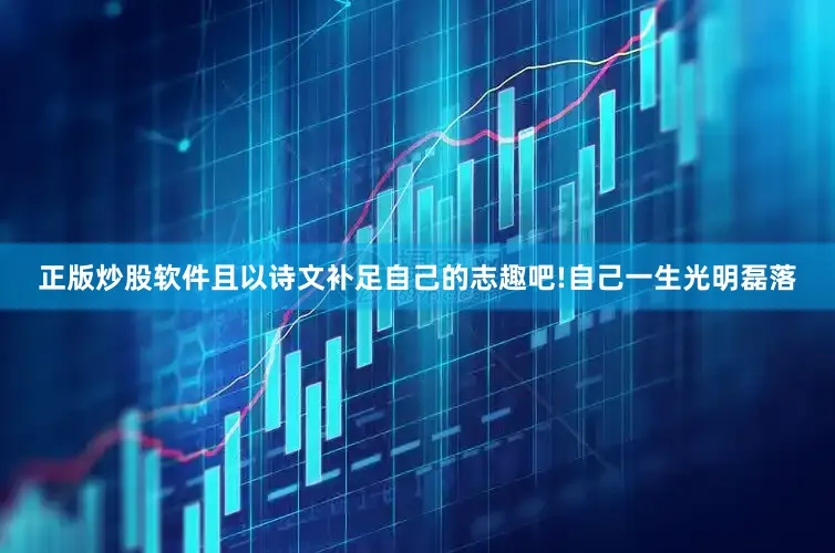 正版炒股软件且以诗文补足自己的志趣吧!自己一生光明磊落