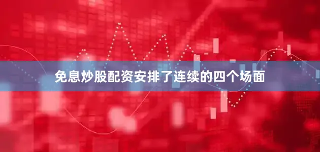 免息炒股配资安排了连续的四个场面