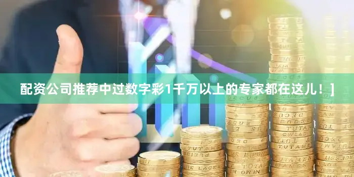配资公司推荐中过数字彩1千万以上的专家都在这儿！]