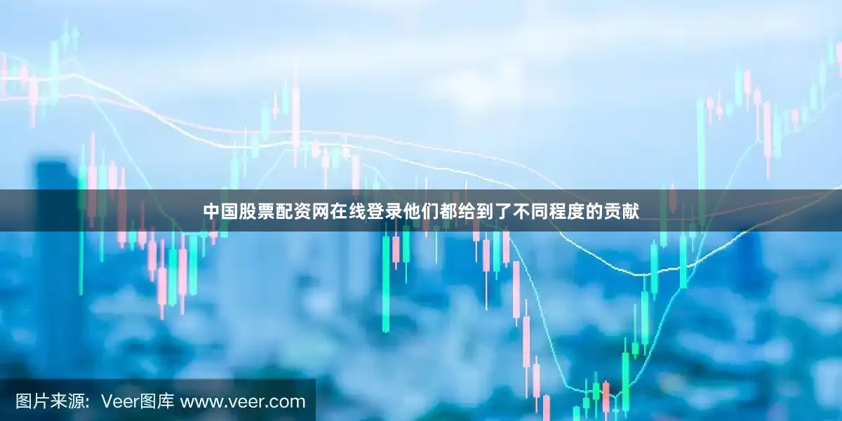 中国股票配资网在线登录他们都给到了不同程度的贡献